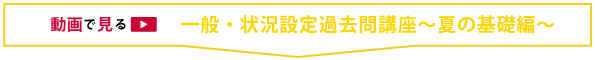 動画で見る_夏期講習_一般・状況設定過去問講座