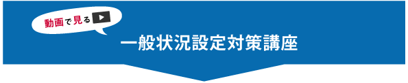 動画で見る_一般状況設定対策講座